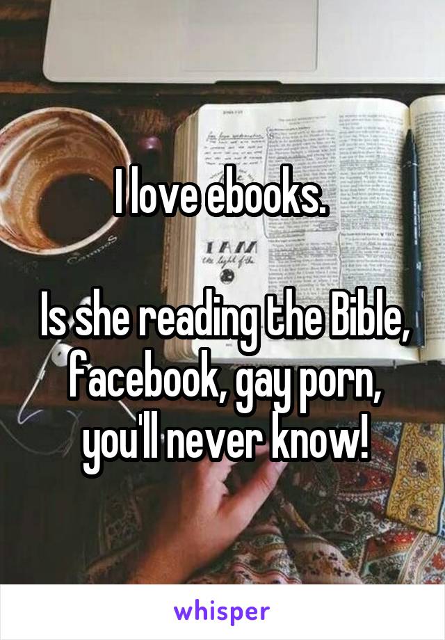 I love ebooks. 

Is she reading the Bible, facebook, gay porn, you'll never know!