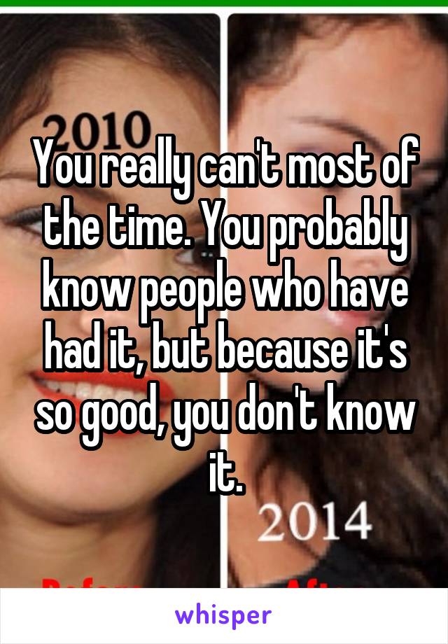 You really can't most of the time. You probably know people who have had it, but because it's so good, you don't know it.