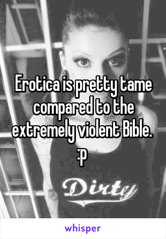 Erotica is pretty tame compared to the extremely violent Bible. 
:p 