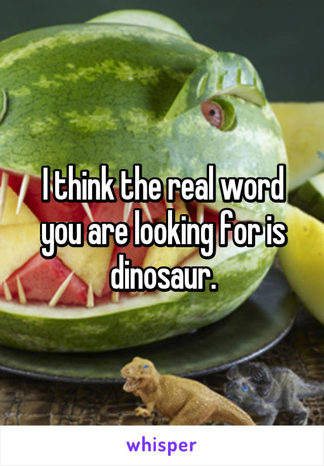 I think the real word you are looking for is dinosaur.