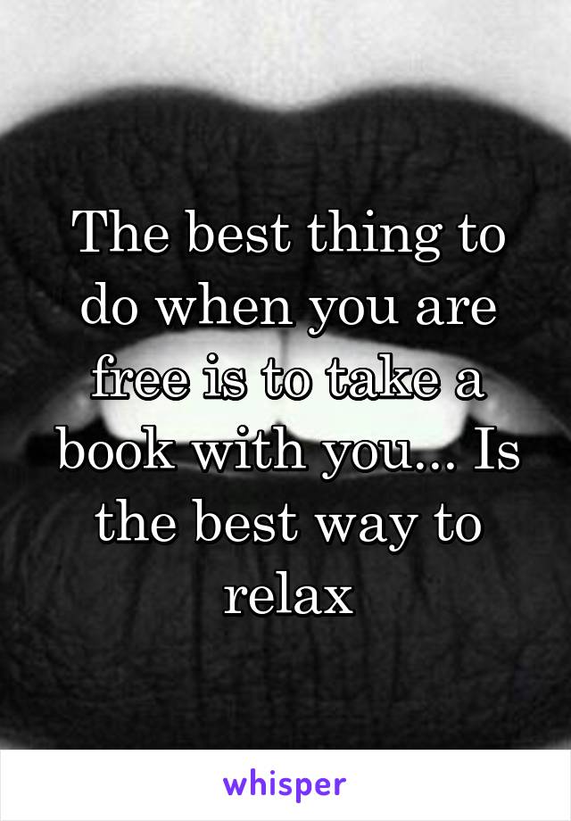 The best thing to do when you are free is to take a book with you... Is the best way to relax