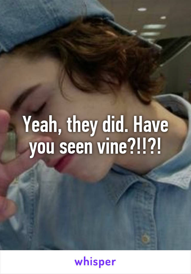 Yeah, they did. Have you seen vine?!!?!