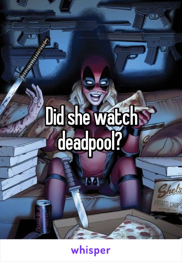 Did she watch deadpool? 