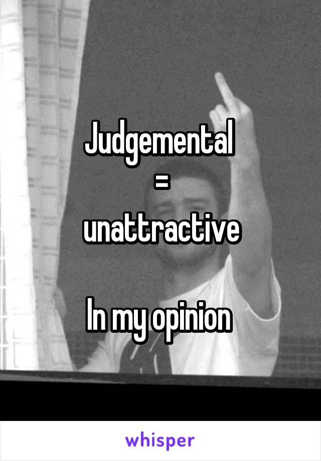 Judgemental 
=
 unattractive 

In my opinion 