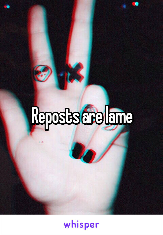 Reposts are lame