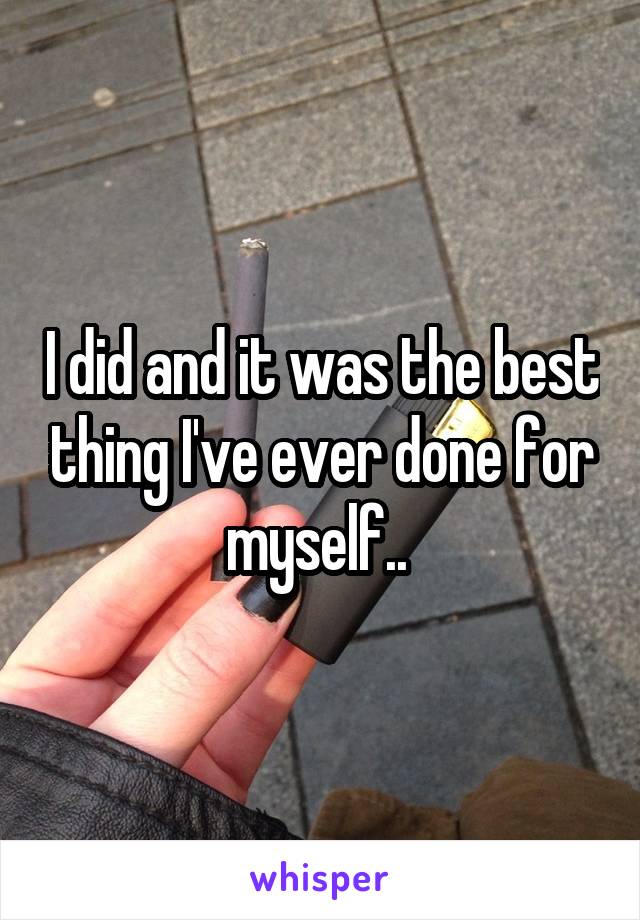 I did and it was the best thing I've ever done for myself.. 