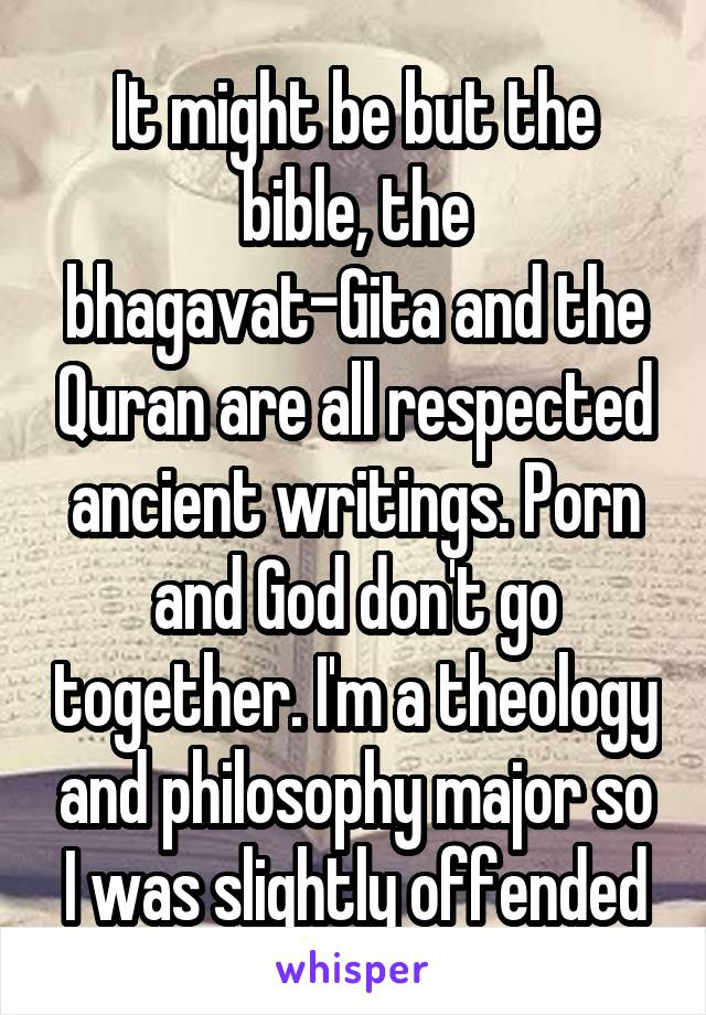 It might be but the bible, the bhagavat-Gita and the Quran are all respected ancient writings. Porn and God don't go together. I'm a theology and philosophy major so I was slightly offended