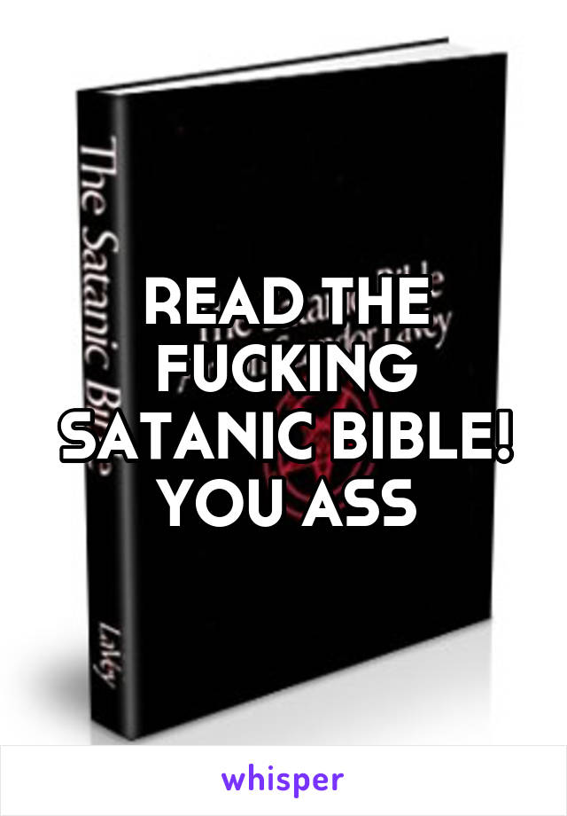 READ THE FUCKING SATANIC BIBLE! YOU ASS