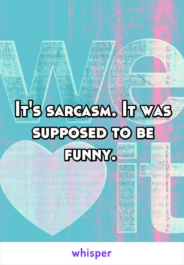 It's sarcasm. It was supposed to be funny. 