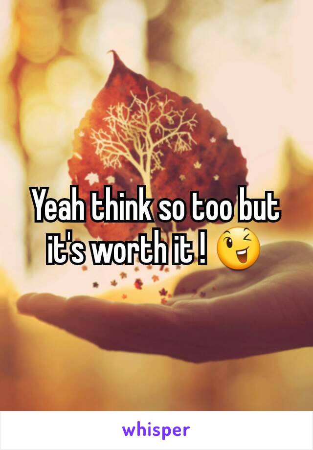 Yeah think so too but it's worth it ! 😉