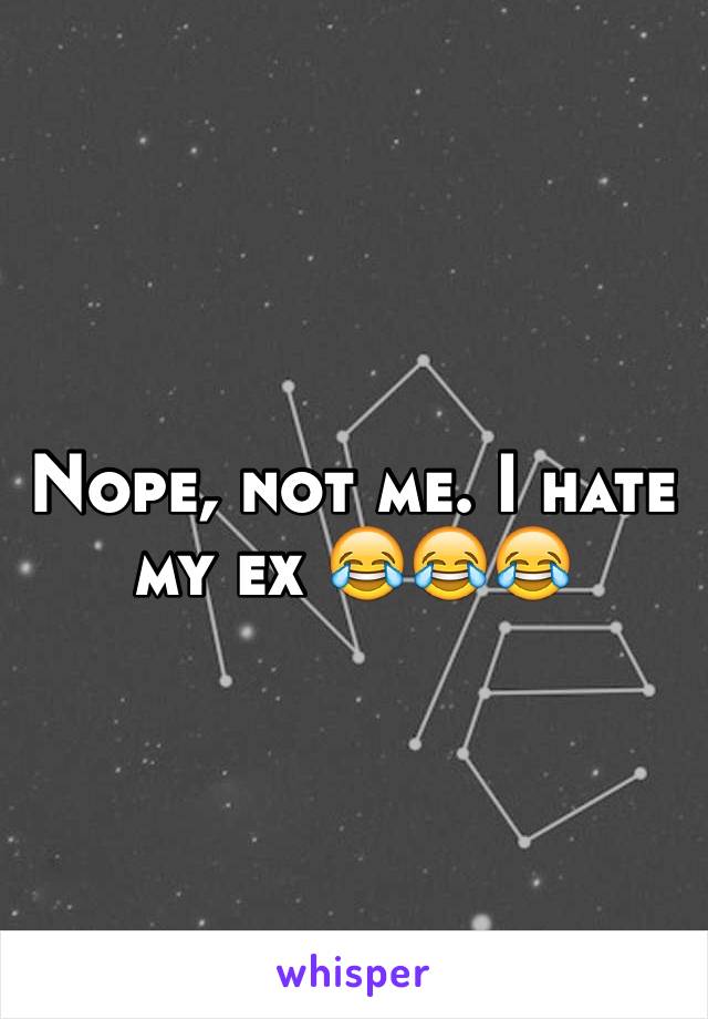 Nope, not me. I hate my ex 😂😂😂