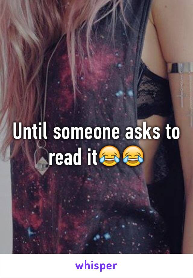 Until someone asks to read it😂😂