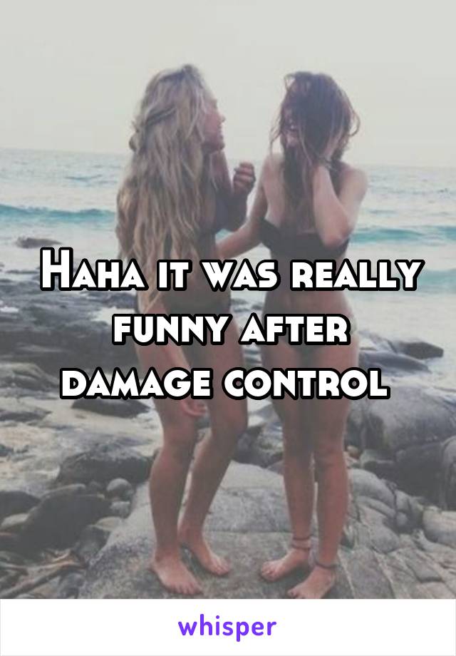 Haha it was really funny after damage control 