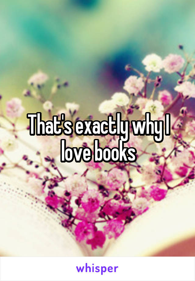 That's exactly why I love books