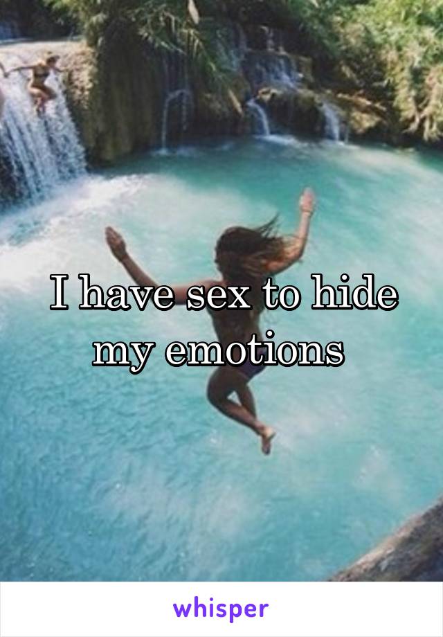 I have sex to hide my emotions 