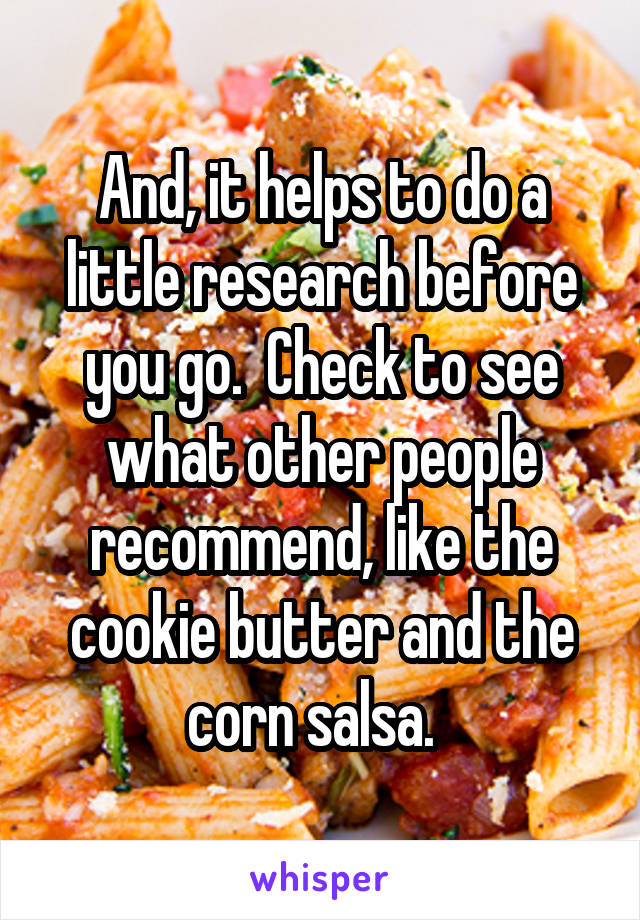 And, it helps to do a little research before you go.  Check to see what other people recommend, like the cookie butter and the corn salsa.  