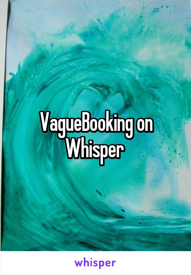 VagueBooking on Whisper 