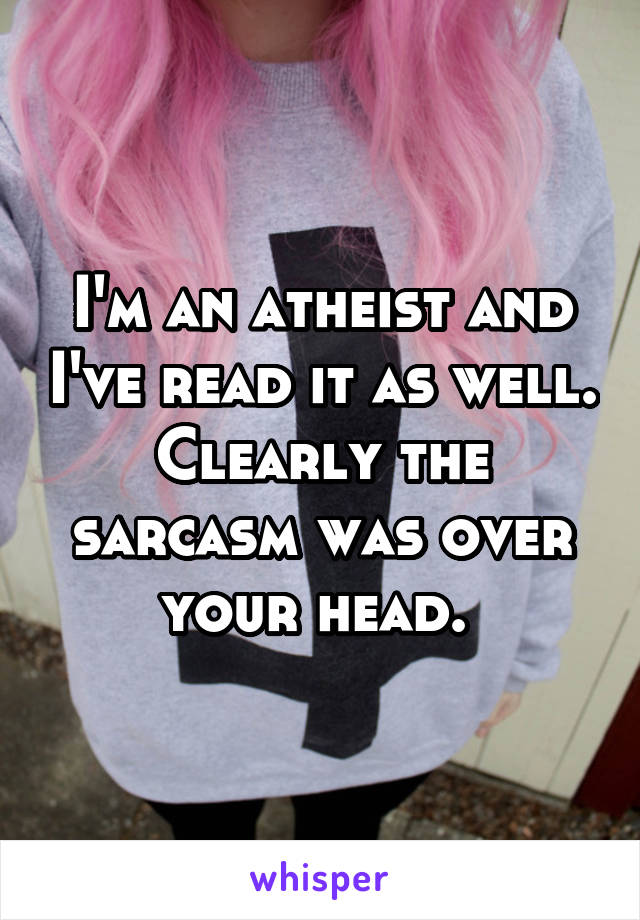 I'm an atheist and I've read it as well. Clearly the sarcasm was over your head. 