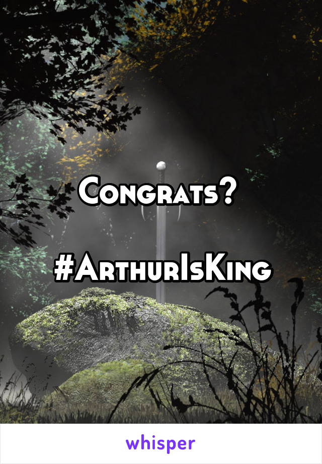 Congrats? 

#ArthurIsKing