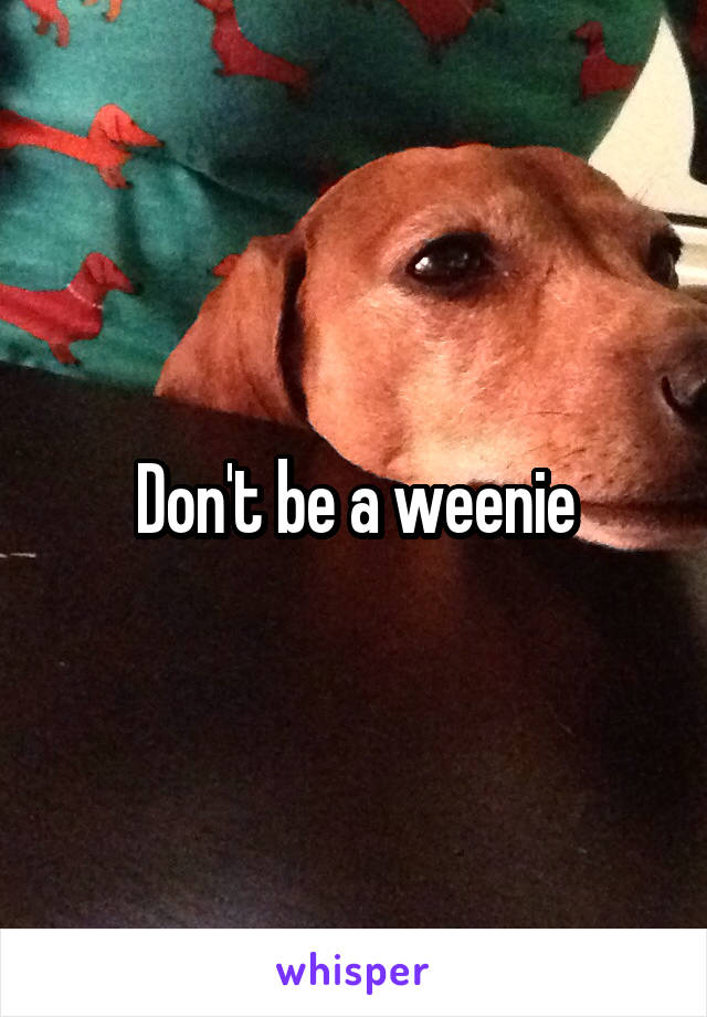 Don't be a weenie