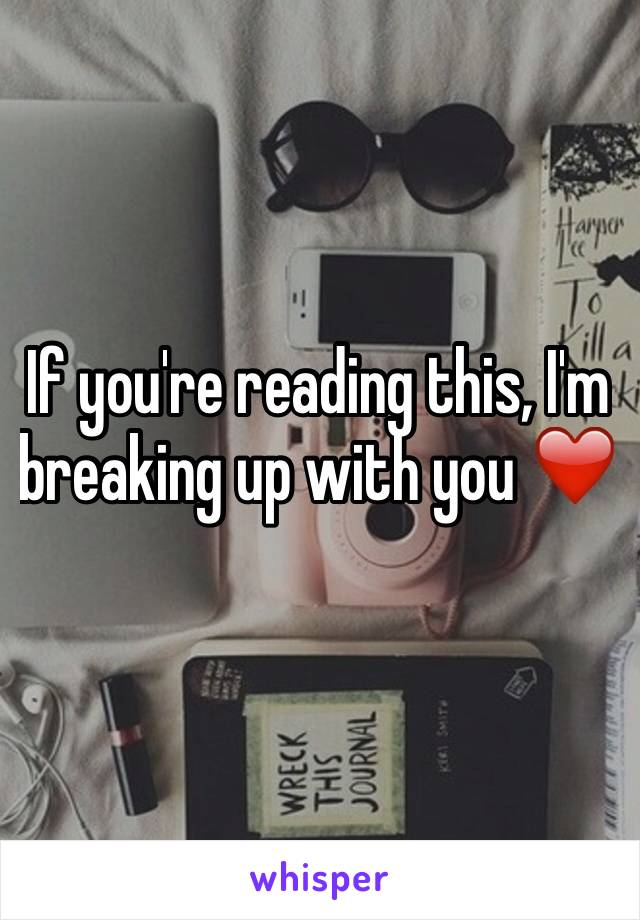 If you're reading this, I'm breaking up with you ❤️