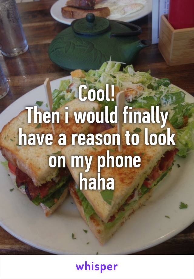 Cool!
Then i would finally have a reason to look on my phone 
haha