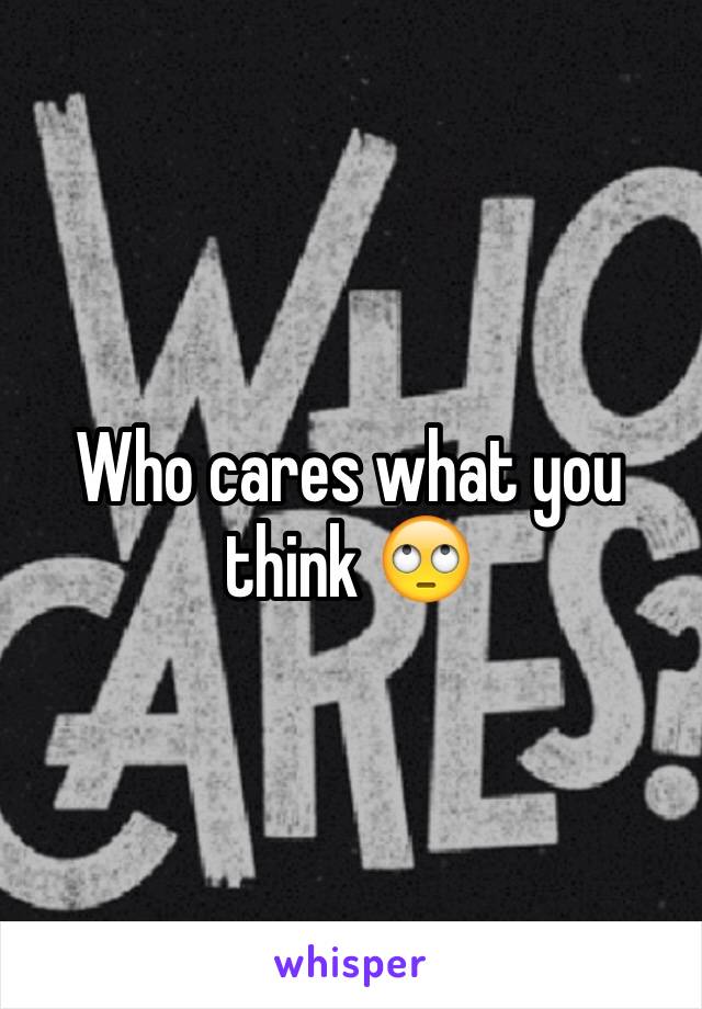 Who cares what you think 🙄