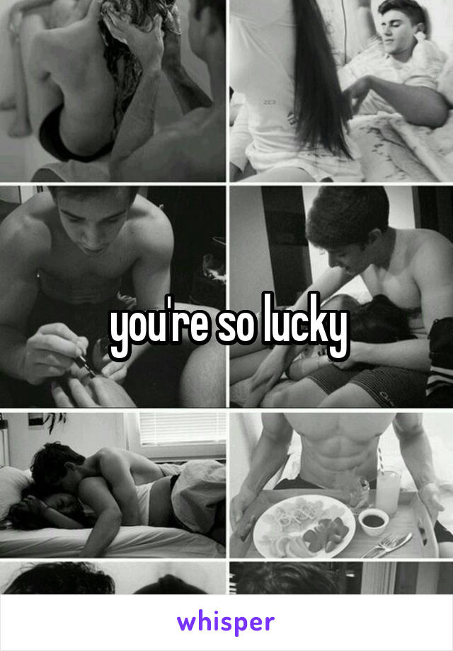 you're so lucky