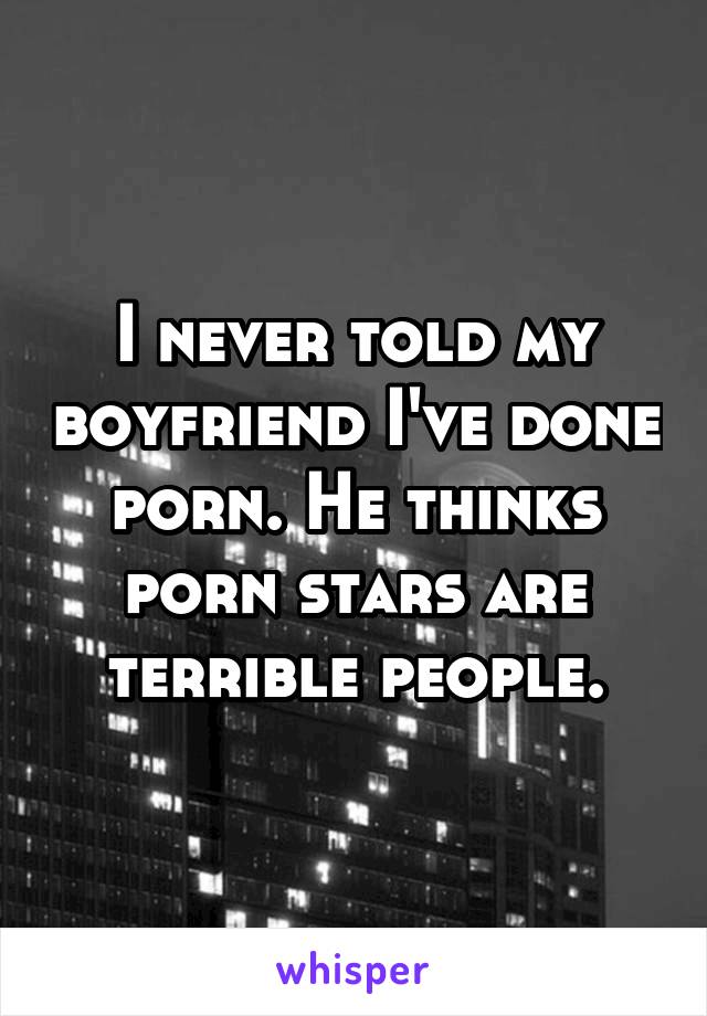 I never told my boyfriend I've done porn. He thinks porn stars are terrible people.
