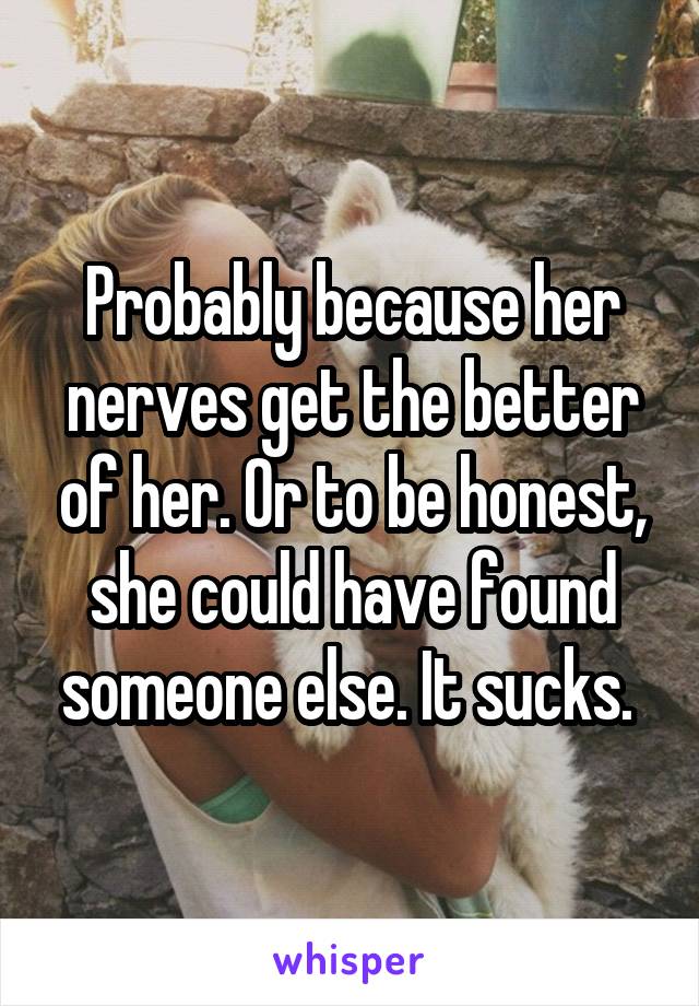 Probably because her nerves get the better of her. Or to be honest, she could have found someone else. It sucks. 