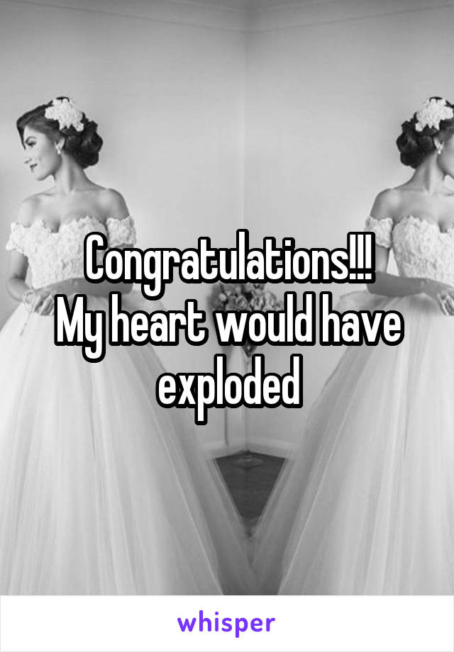 Congratulations!!!
My heart would have exploded