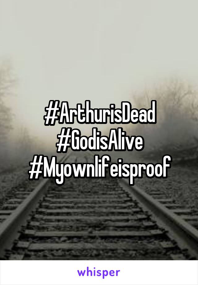 #ArthurisDead
#GodisAlive
#Myownlifeisproof