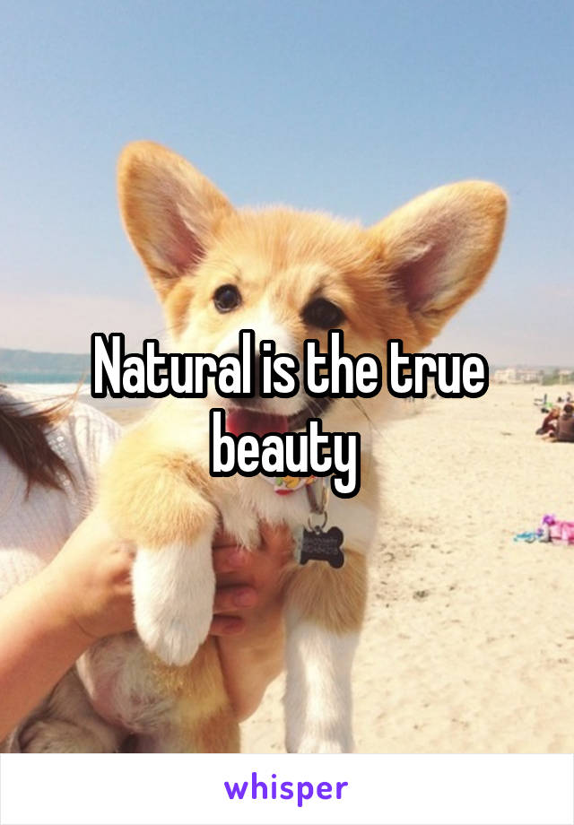 Natural is the true beauty 