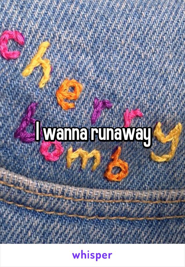 I wanna runaway