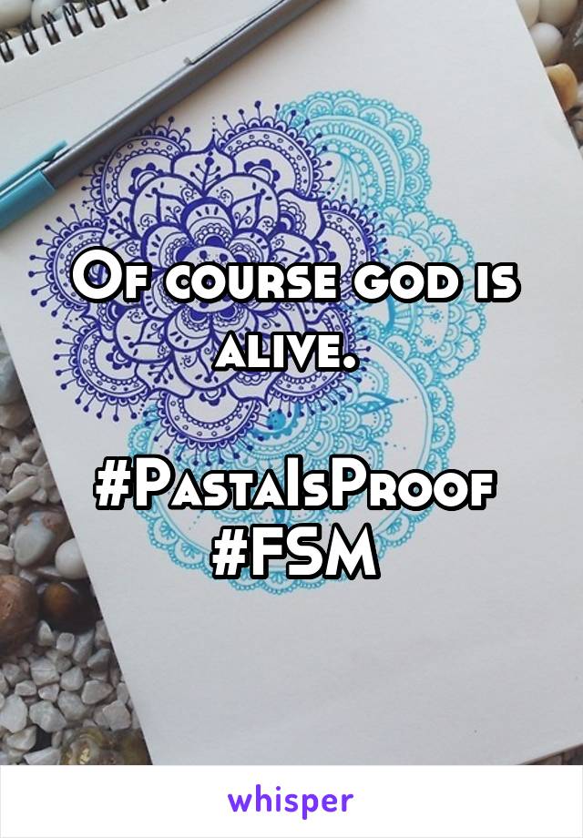 Of course god is alive. 

#PastaIsProof
#FSM