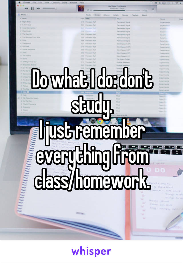 Do what I do: don't study.
I just remember everything from class/homework.