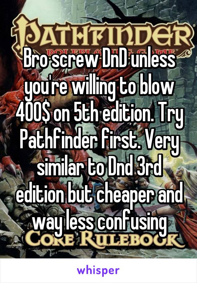 Bro screw DnD unless you're willing to blow 400$ on 5th edition. Try Pathfinder first. Very similar to Dnd 3rd edition but cheaper and way less confusing