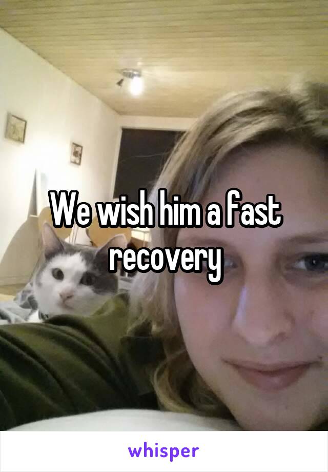 We wish him a fast recovery