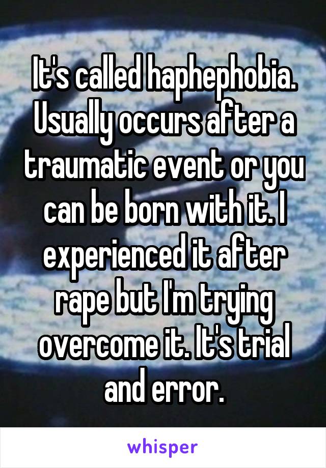 It's called haphephobia. Usually occurs after a traumatic event or you can be born with it. I experienced it after rape but I'm trying overcome it. It's trial and error.