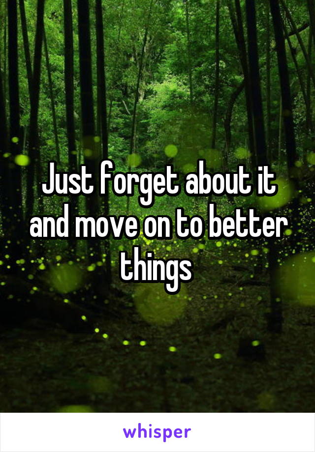 Just forget about it and move on to better things 