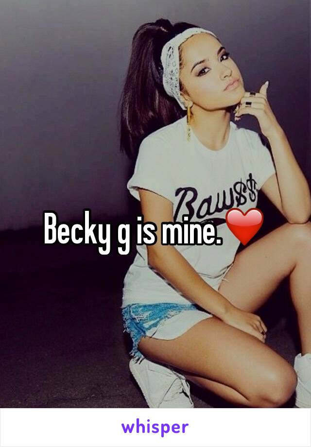 Becky g is mine.❤️