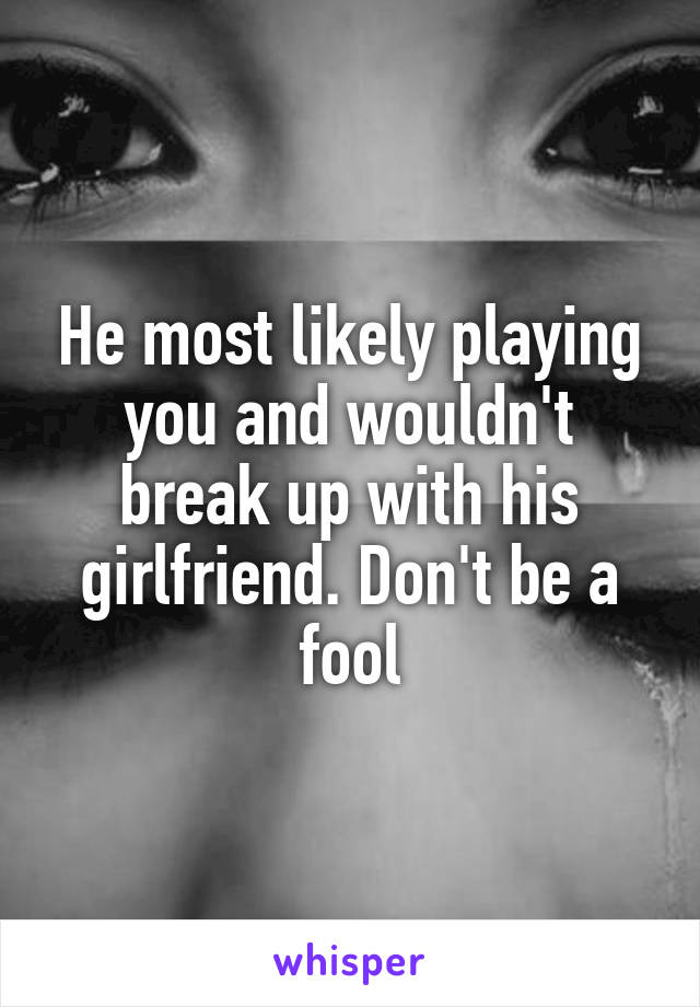 He most likely playing you and wouldn't break up with his girlfriend. Don't be a fool