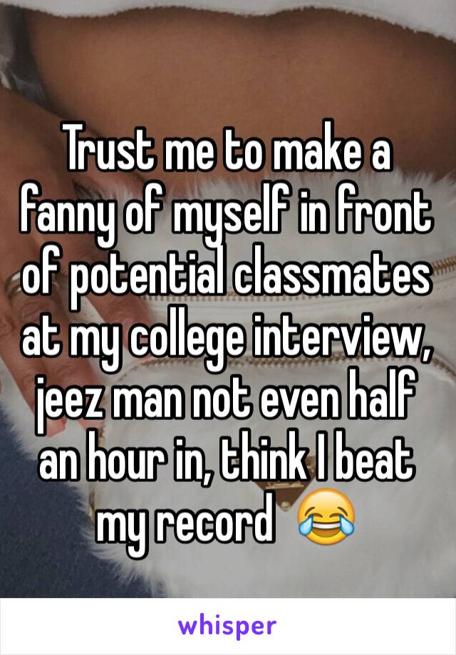 Trust me to make a fanny of myself in front of potential classmates at my college interview, jeez man not even half an hour in, think I beat my record  😂
