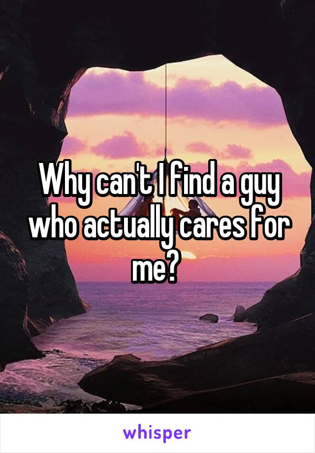 Why can't I find a guy who actually cares for me? 