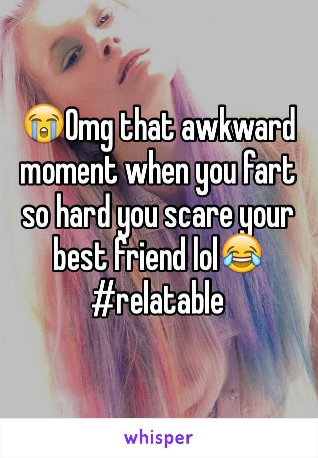 😭Omg that awkward moment when you fart so hard you scare your best friend lol😂
#relatable 
