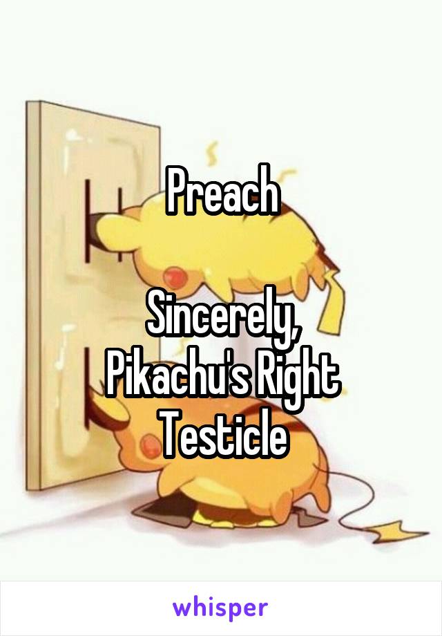 Preach

Sincerely,
Pikachu's Right Testicle