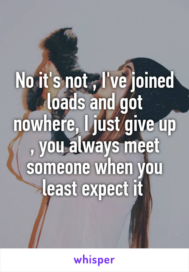 No it's not , I've joined loads and got nowhere, I just give up , you always meet someone when you least expect it 