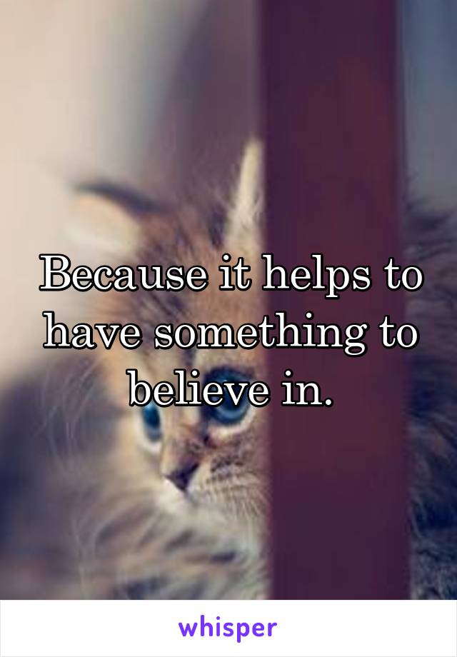 Because it helps to have something to believe in.