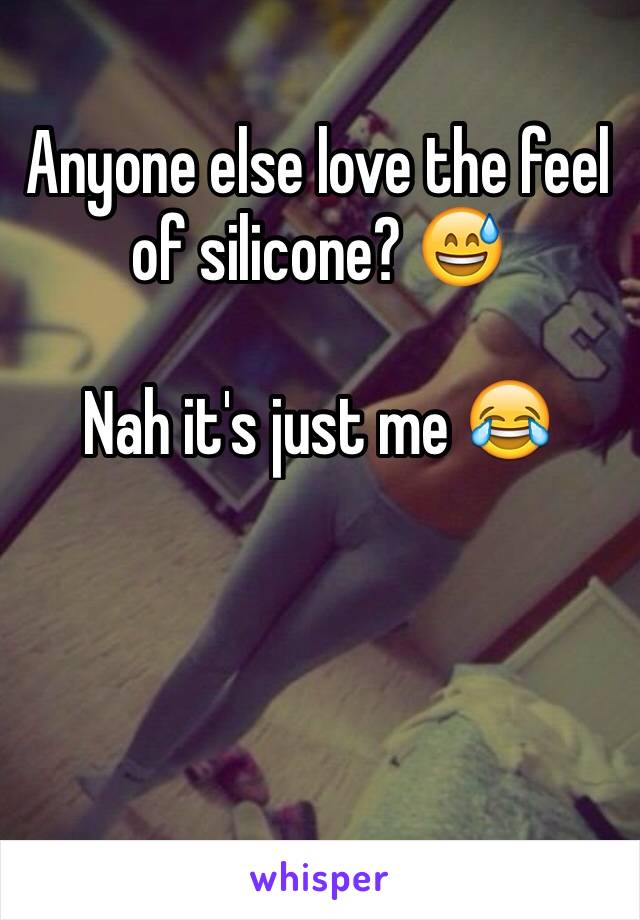 Anyone else love the feel of silicone? 😅

Nah it's just me 😂