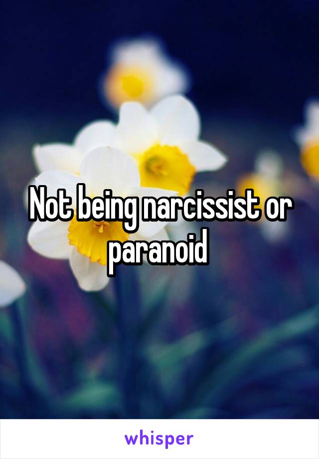 Not being narcissist or paranoid 